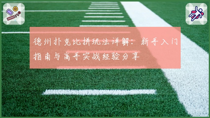 德州扑克比拼玩法详解：新手入门指南与高手实战经验分享