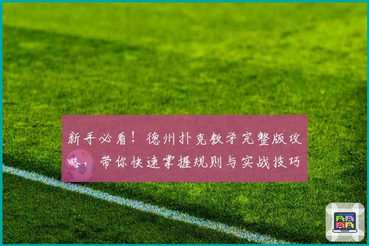 新手必看！德州扑克教学完整版攻略，带你快速掌握规则与实战技巧