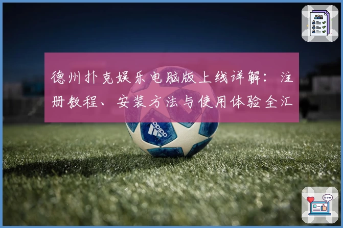 德州扑克娱乐电脑版上线详解：注册教程、安装方法与使用体验全汇总