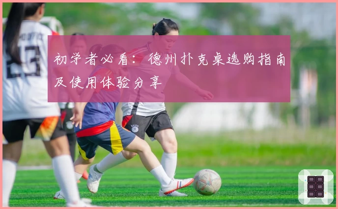 初学者必看：德州扑克桌选购指南及使用体验分享