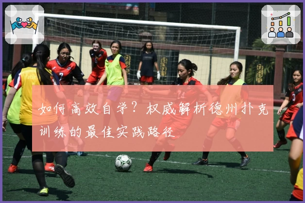 如何高效自学？权威解析德州扑克训练的最佳实践路径