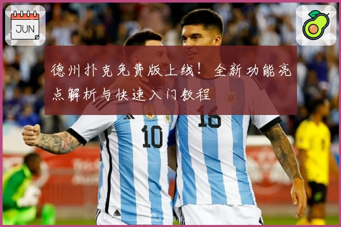 德州扑克免费版上线!全新功能亮点解析与快速入门教程