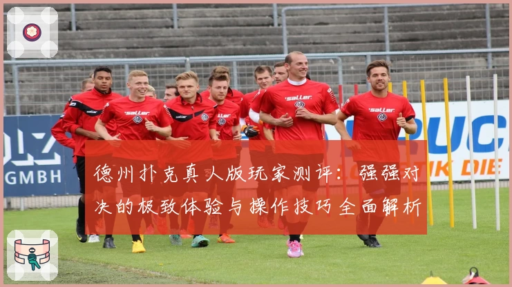 德州扑克真人版玩家测评：强强对决的极致体验与操作技巧全面解析