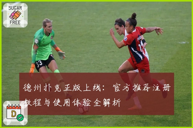 德州扑克正版上线：官方推荐注册教程与使用体验全解析