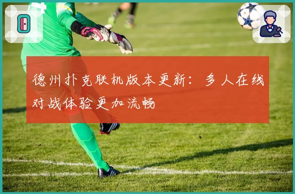 德州扑克联机版本更新:多人在线对战体验更加流畅