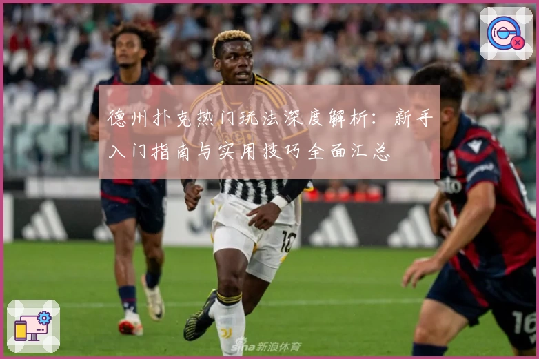 德州扑克热门玩法深度解析：新手入门指南与实用技巧全面汇总