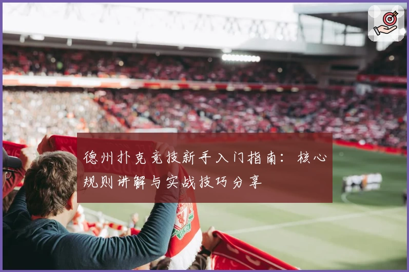 德州扑克竞技新手入门指南：核心规则讲解与实战技巧分享