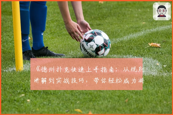 《德州扑克快速上手指南：从规则讲解到实战技巧，带你轻松成为游戏高手》