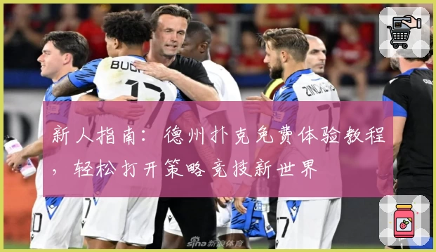 新人指南：德州扑克免费体验教程，轻松打开策略竞技新世界