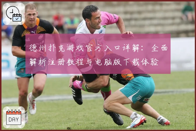 德州扑克游戏官方入口详解：全面解析注册教程与电脑版下载体验