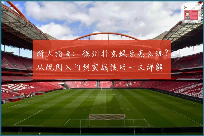 新人指南:德州扑克娱乐怎么玩?从规则入门到实战技巧一文详解