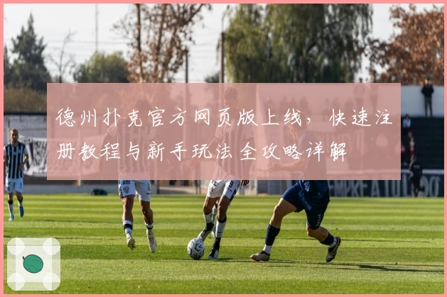 德州扑克官方网页版上线，快速注册教程与新手玩法全攻略详解