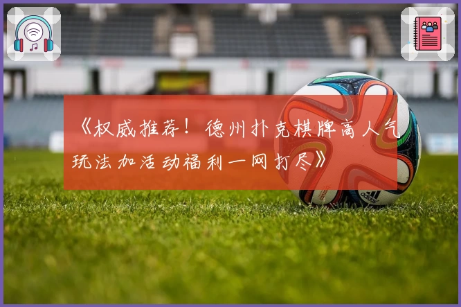 《权威推荐！德州扑克棋牌高人气玩法加活动福利一网打尽》