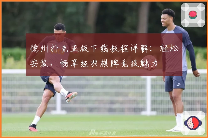 德州扑克正版下载教程详解:轻松安装,畅享经典棋牌竞技魅力