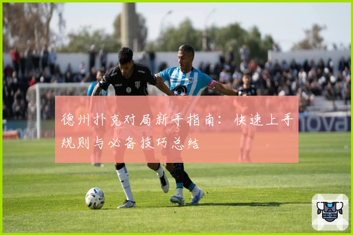 德州扑克对局新手指南：快速上手规则与必备技巧总结