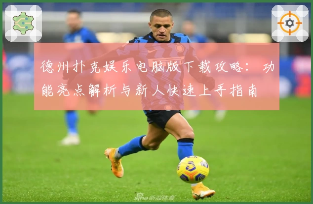 德州扑克娱乐电脑版下载攻略：功能亮点解析与新人快速上手指南