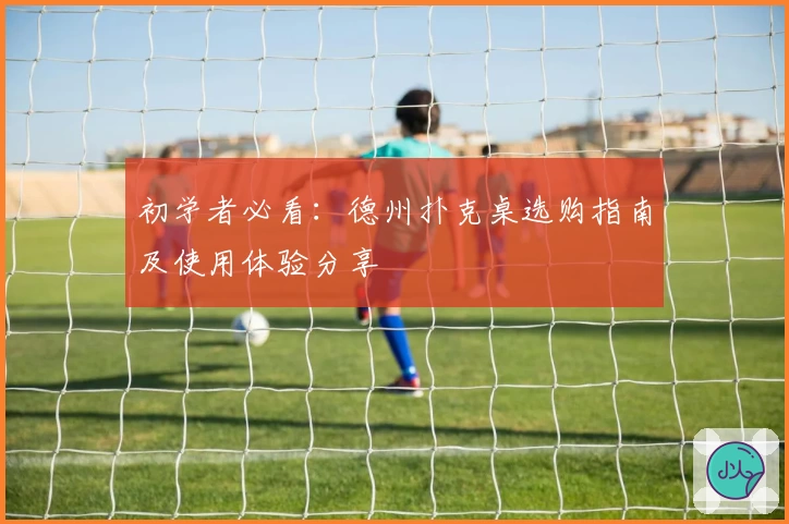 初学者必看:德州扑克桌选购指南及使用体验分享