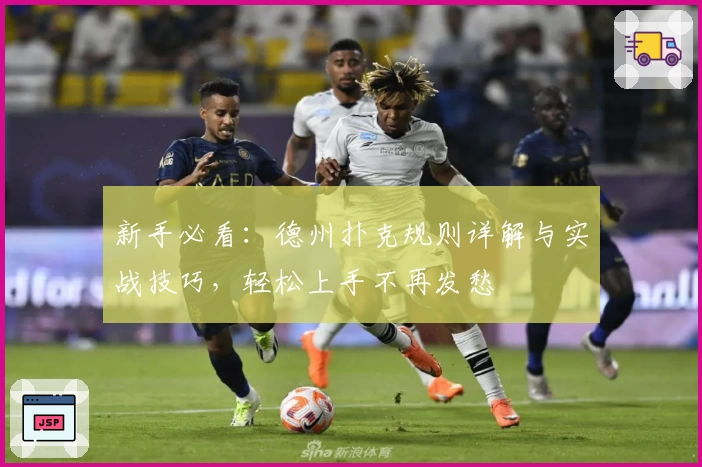 新手必看：德州扑克规则详解与实战技巧，轻松上手不再发愁