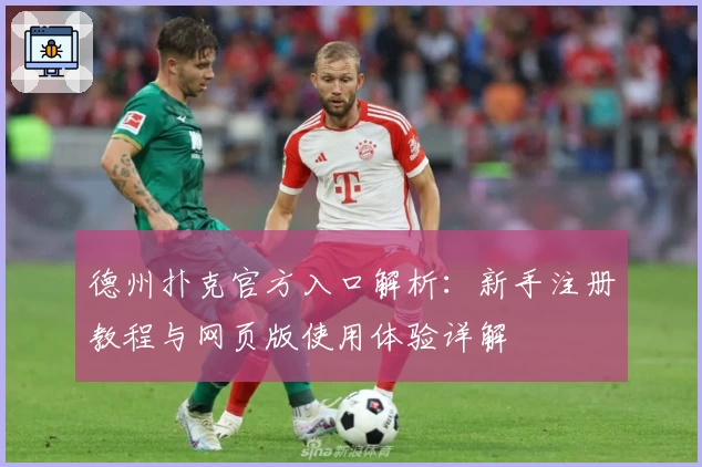 德州扑克官方入口解析：新手注册教程与网页版使用体验详解
