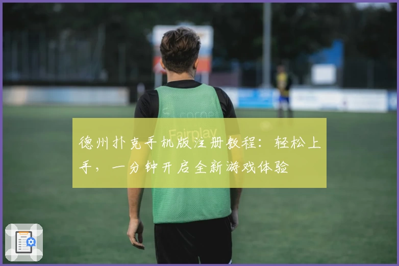 德州扑克手机版注册教程:轻松上手,一分钟开启全新游戏体验