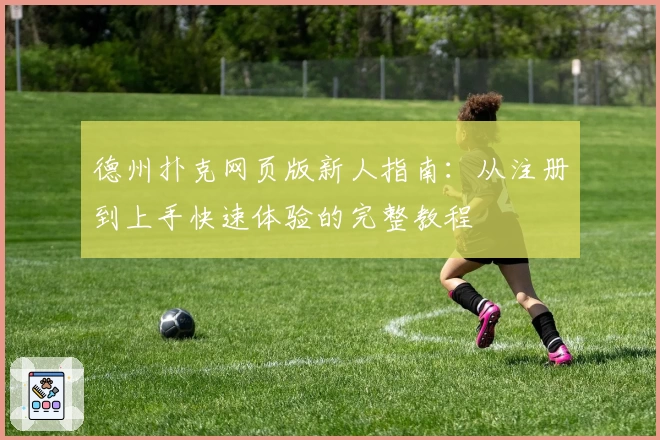 德州扑克网页版新人指南：从注册到上手快速体验的完整教程