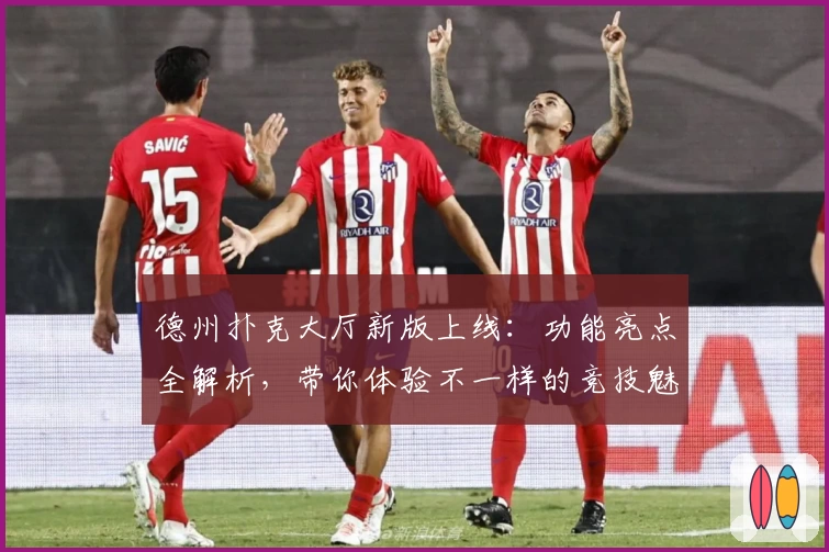 德州扑克大厅新版上线：功能亮点全解析，带你体验不一样的竞技魅力