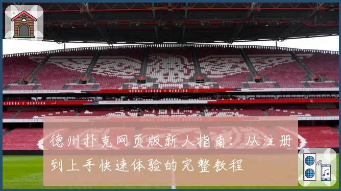 德州扑克网页版新人指南：从注册到上手快速体验的完整教程