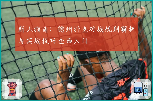 新人指南：德州扑克对战规则解析与实战技巧全面入门