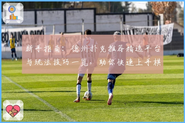 新手指南：德州扑克推荐精选平台与玩法技巧一览，助你快速上手棋牌乐趣