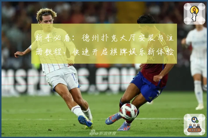 新手必看：德州扑克大厅安装与注册教程，快速开启棋牌娱乐新体验