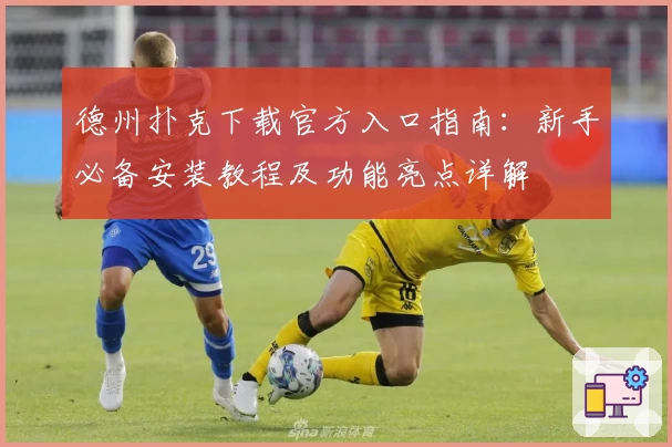 德州扑克下载官方入口指南：新手必备安装教程及功能亮点详解