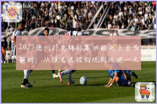 2023德州扑克锦标赛功能亮点全面解析：从报名流程到规则改进一文搞懂