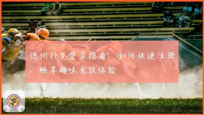 德州扑克登录指南：如何快速注册，畅享趣味竞技体验