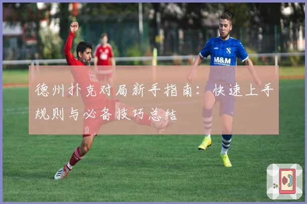 德州扑克对局新手指南：快速上手规则与必备技巧总结