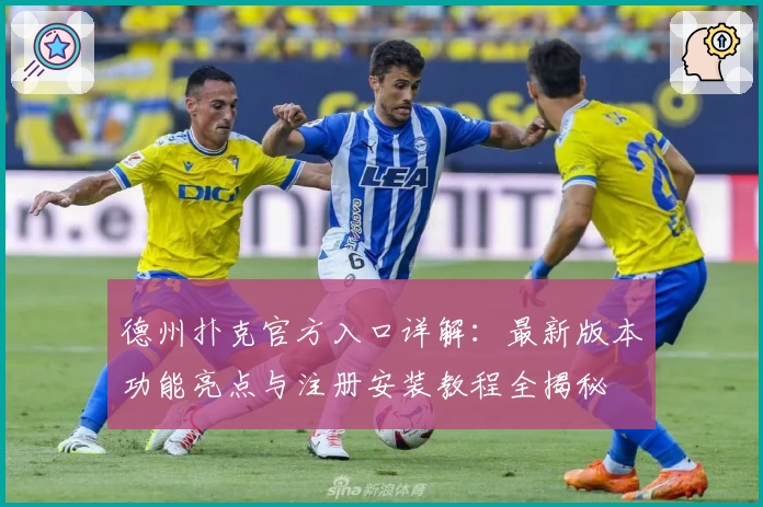 德州扑克官方入口详解：最新版本功能亮点与注册安装教程全揭秘