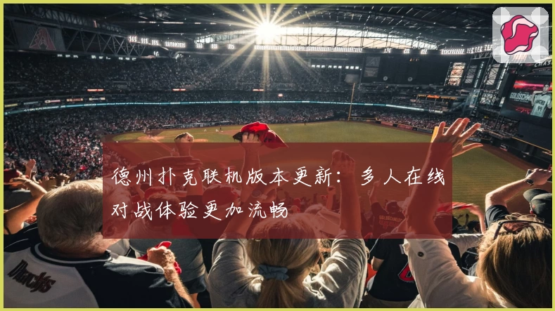 德州扑克联机版本更新：多人在线对战体验更加流畅