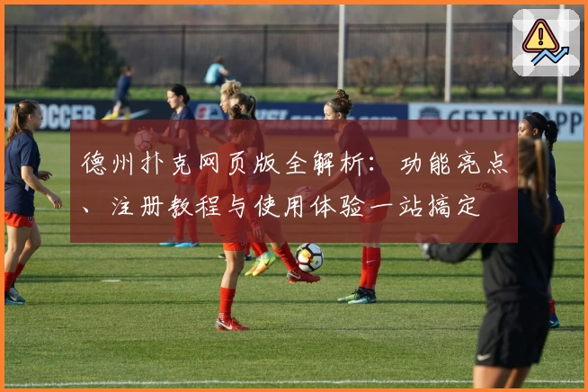 德州扑克网页版全解析：功能亮点、注册教程与使用体验一站搞定