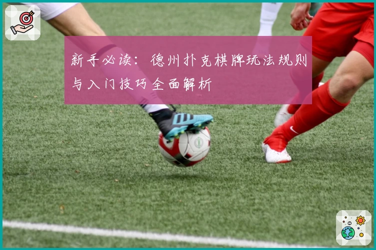 新手必读：德州扑克棋牌玩法规则与入门技巧全面解析