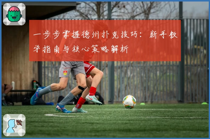 一步步掌握德州扑克技巧：新手教学指南与核心策略解析