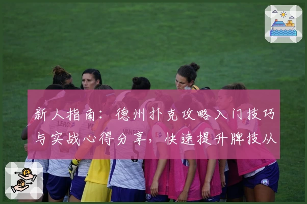 新人指南：德州扑克攻略入门技巧与实战心得分享，快速提升牌技从零开始