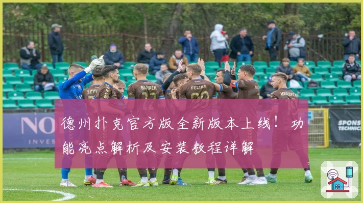 德州扑克官方版全新版本上线！功能亮点解析及安装教程详解