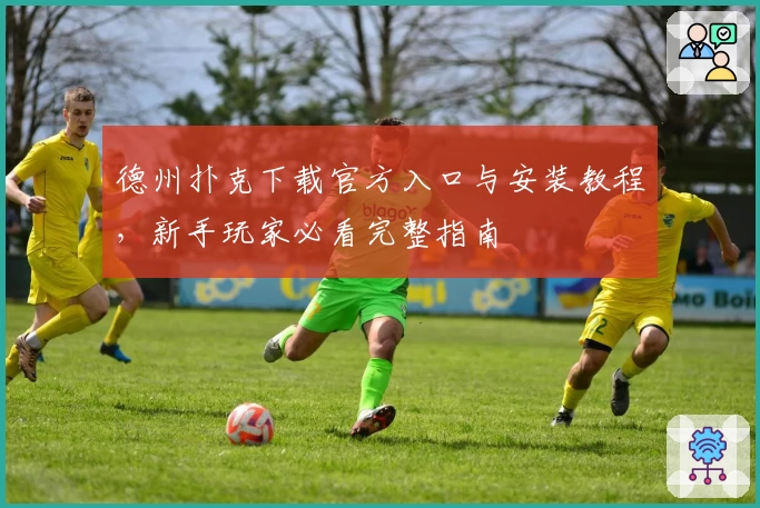 德州扑克下载官方入口与安装教程，新手玩家必看完整指南