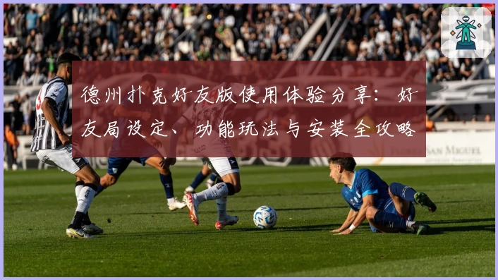 德州扑克好友版使用体验分享:好友局设定、功能玩法与安装全攻略