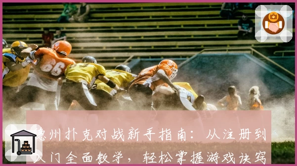 德州扑克对战新手指南:从注册到入门全面教学,轻松掌握游戏诀窍