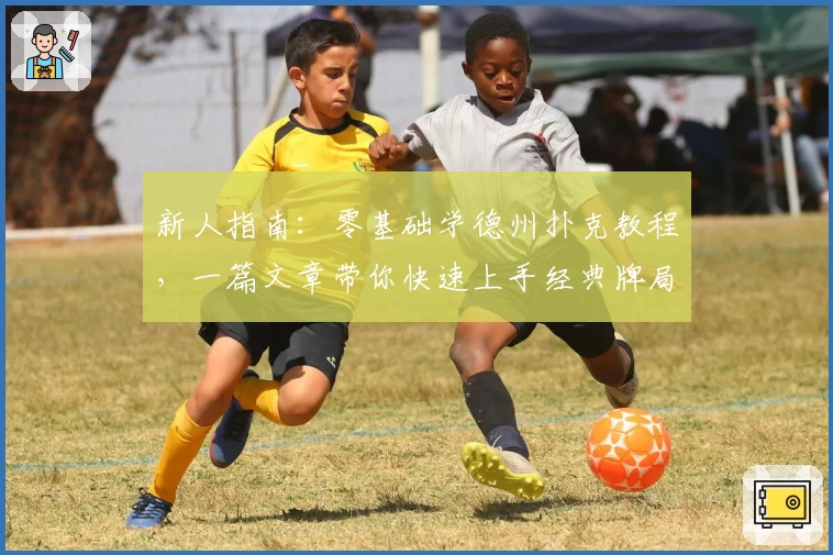 新人指南:零基础学德州扑克教程,一篇文章带你快速上手经典牌局