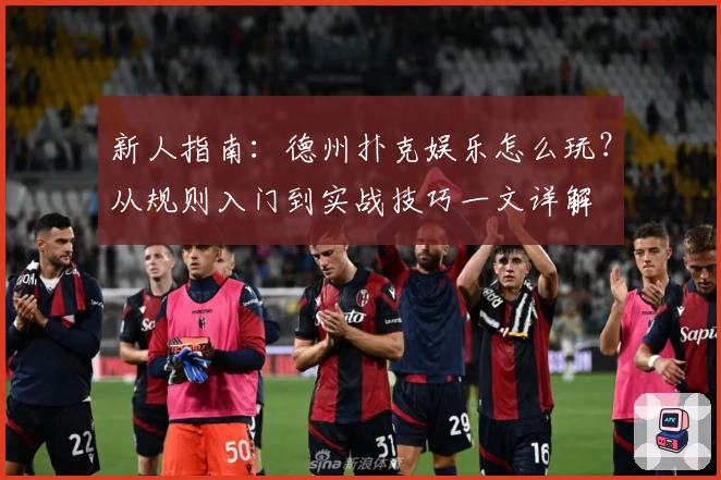 新人指南：德州扑克娱乐怎么玩？从规则入门到实战技巧一文详解