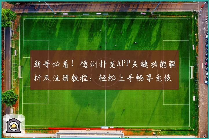 新手必看！德州扑克APP关键功能解析及注册教程，轻松上手畅享竞技体验
