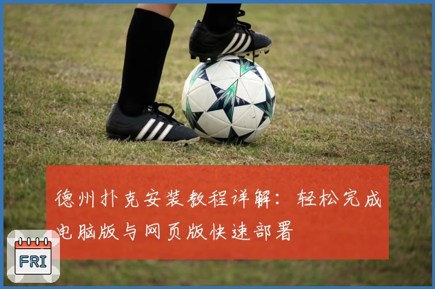 德州扑克安装教程详解：轻松完成电脑版与网页版快速部署