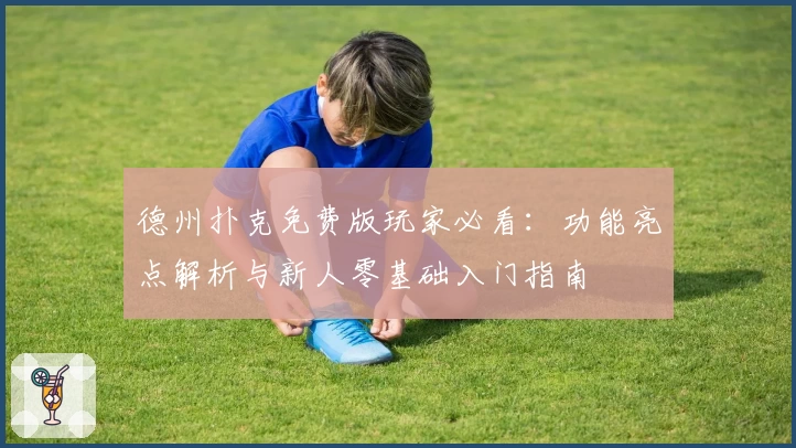 德州扑克免费版玩家必看：功能亮点解析与新人零基础入门指南