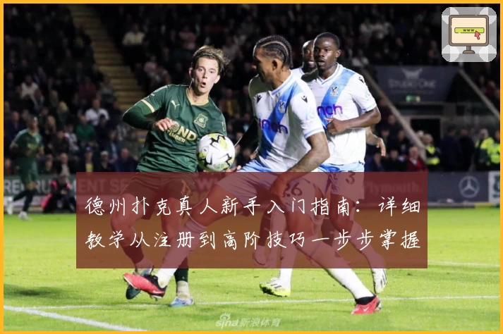 德州扑克真人新手入门指南：详细教学从注册到高阶技巧一步步掌握